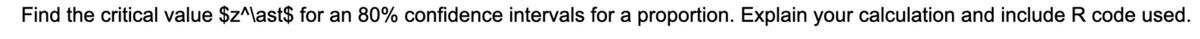 Find the critical value $z^\ast$ for an 80% confidence intervals for a proportion. Explain your calculation and include R code used.
