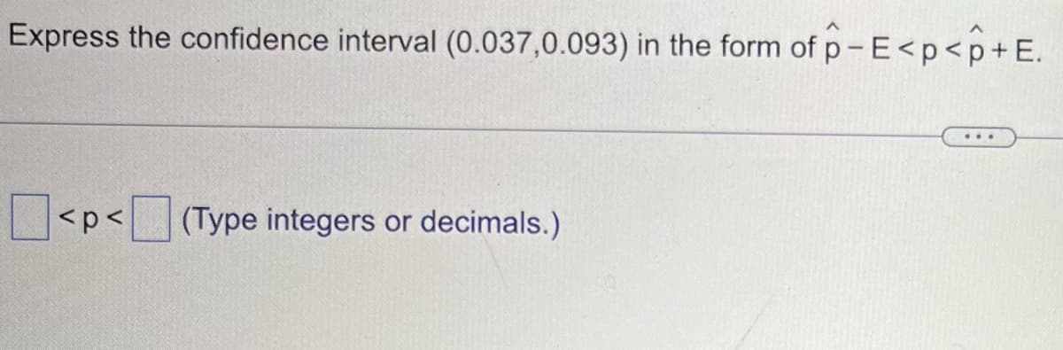 Express the confidence interval (0.037,0.093) in the form of p-E<p<p+E.
<p<(Type integers or decimals.)