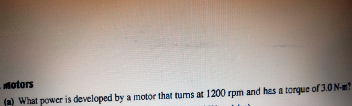 hotors
a) What power is developed by a motor that turns at 1200 rpm and has a torque of 3.0 N-m?
