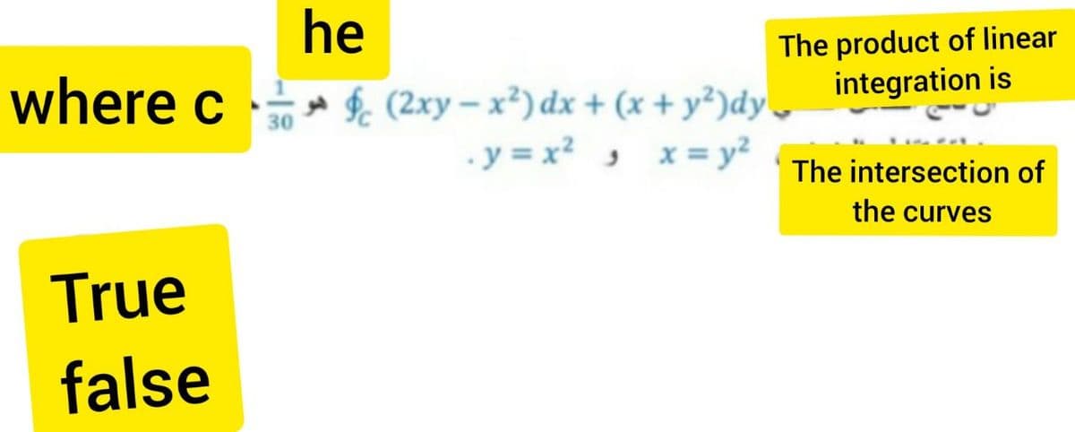 he
The product of linear
integration is
where c ,
td $ (2xy – x²) dx + (x + y²)dy
30
. y = x2 , x= y?
The intersection of
the curves
True
false
