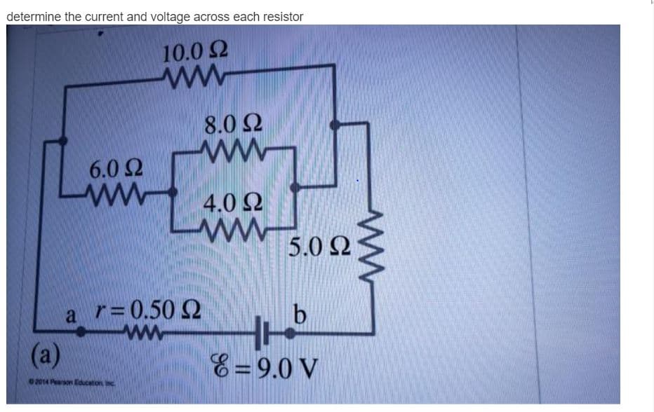 determine the current and voltage across each resistor
10.0 2
8.0 2
ww
6.0 Ω
4.0 2
5.0 Ω)
a r= 0.50 SQ
ww
(а)
E = 9.0 V
2014 Pearson Education nc.
