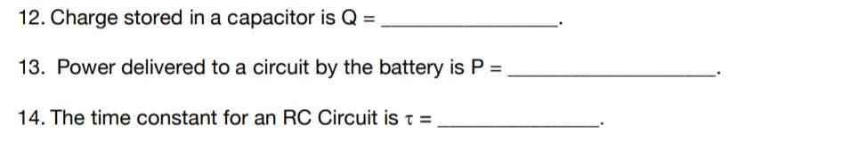 12. Charge stored in a capacitor is Q =
13. Power delivered to a circuit by the battery is P =
14. The time constant for an RC Circuit is t =
