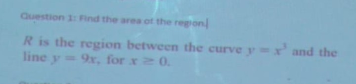 Question 1: Find the area ot the region
R is the region between the curve y3x and the
line y=
9x, for x 2 0.
