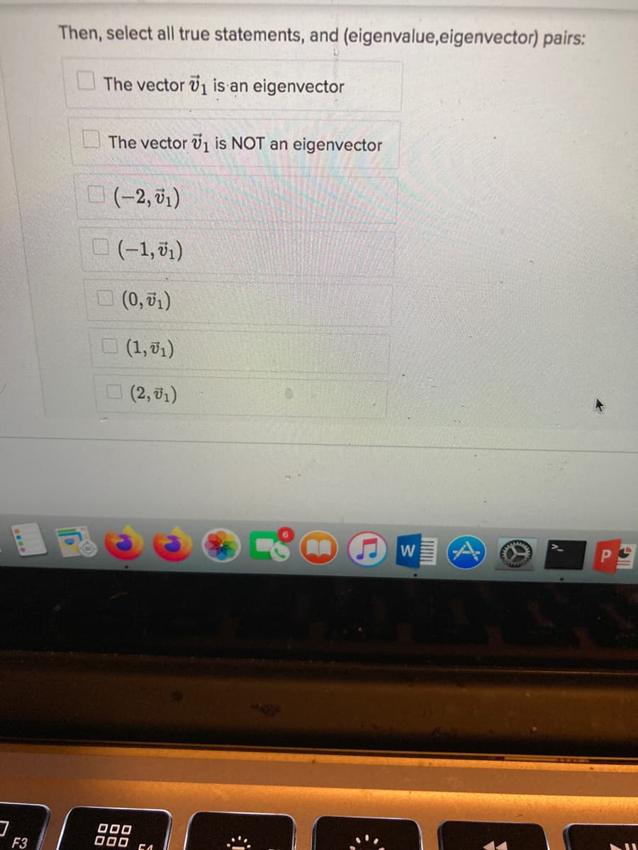 Then, select all true statements, and (eigenvalue,eigenvector) pairs:
The vector 1 is an eigenvector
U The vector v1 is NOT an eigenvector
(-2, 51)
O(-1, 01)
O(0, 01)
(1, 01)
(2, 01)
W
000
F3
