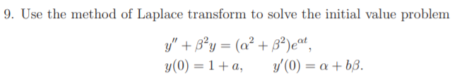 9. Use the method of Laplace transform to solve the initial value problem
y" + B²y = (a² + 3²)e^t,
y(0) = 1 + a,
y'(0) = a + bß.
%3D
