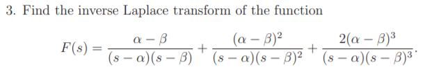 3. Find the inverse Laplace transform of the function
(а - B)2
(s – a)(s – B3)² ' (s – a)(s – 3)³'
2(a – B)³
а — В
(s – a)(s – 3)
F(s) =
%3D
-
