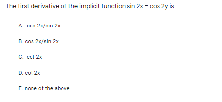 The first derivative of the implicit function sin 2x = cos 2y is
A. -cos 2x/sin 2x
B. cos 2x/sin 2x
C. -cot 2x
D. cot 2x
E. none of the above
