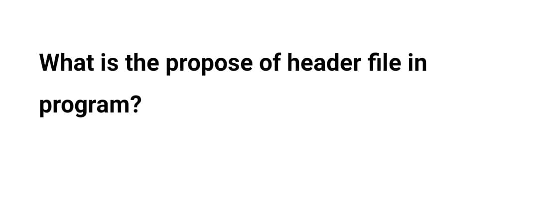 What is the propose of header file in
program?
