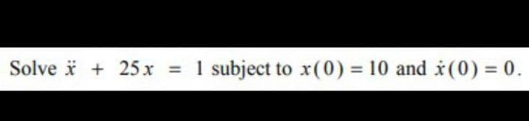 Solve i + 25 x
1 subject to x(0) = 10 and (0) = 0.
%3D
%3D
