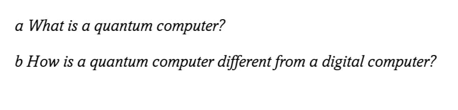 a What is a quantum computer?
b How is a quantum computer different from a digital computer?