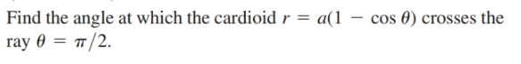 Find the angle at which the cardioid r = a(1 – cos 0) crosses the
ray 0 3D п/2.
