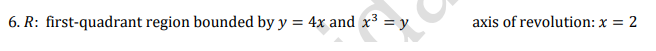 6. R: first-quadrant region bounded by y = 4x and x³ = y
axis of revolution: x = 2
