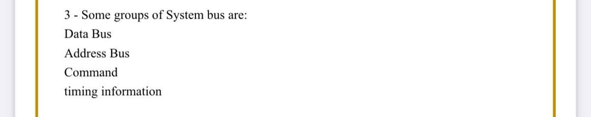 3 - Some groups of System bus are:
Data Bus
Address Bus
Command
timing information
