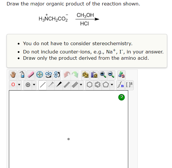 Draw the major organic product of the reaction shown.
CH3OH
HẲNCH, CO,
HCI
• You do not have to consider stereochemistry.
• Do not include counter-ions, e.g., Na+, I, in your answer.
• Draw only the product derived from the amino acid.
/
Sn [F
?