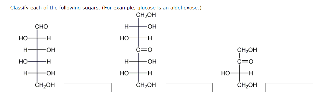 Classify each of the following sugars. (For example, glucose is an aldohexose.)
CH2OH
-OH
-Н
c=0
НО
H
HO
Н
CHO
-Н
-OH
-н
OH
CH₂OH
H
НО
н-
НО
-OH
-H
CH₂OH
НО
CH2OH
c=0
-H
CH₂OH