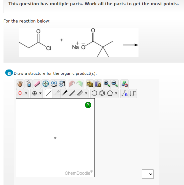 This question has multiple parts. Work all the parts to get the most points.
For the reaction below:
CI
Y
Na O
a Draw a structure for the organic product(s).
?
ChemDoodle
Y
<