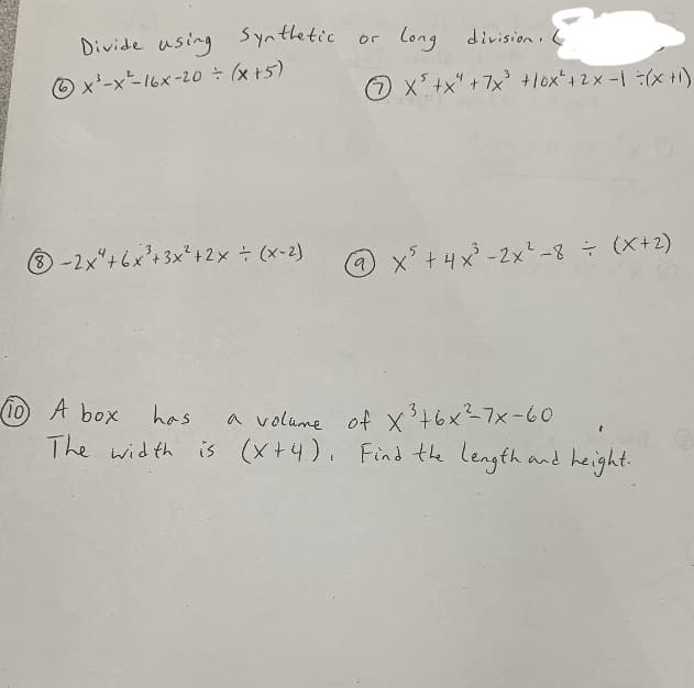 Divide using Synthetic or long division .
O x'-x-16x-20o (x+5)
O x+x" +7x +lox*+2x-1 (x +1)
-2x"+6x'+3x²+2x (x-2)
① x'+4x-2xt-8 수 (x+2)
10) A box
has
a volume of x³6x27x-60
The width is (x+4). Find the length and height.
