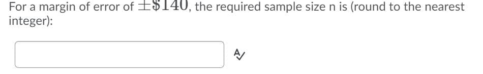 For a margin of error of E$140, the required sample size n is (round to the nearest
integer):
