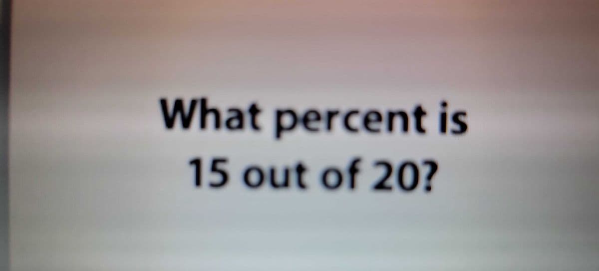 What percent is
15 out of 20?