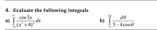 4. Evaluate the following integrals
cos 3x
- dx
de
a) f;
b)
5-4cos 0
(x² +4)²
