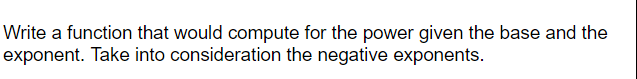 Write a function that would compute for the power given the base and the
exponent. Take into consideration the negative exponents.
