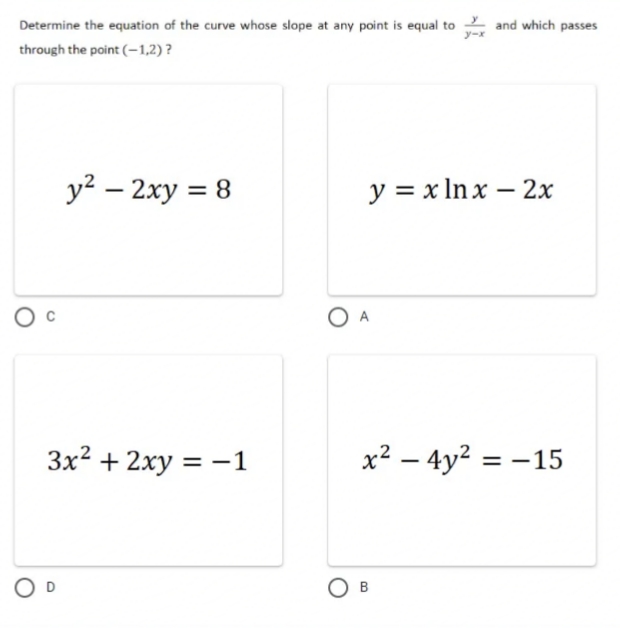 Determine the equation of the curve whose slope at any point is equal to
through the point (-1,2)?
y² - 2xy = 8
3x² + 2xy = -1
OD
y = x lnx-2x
x² - 4y² = -15
O A
and which passes
OB