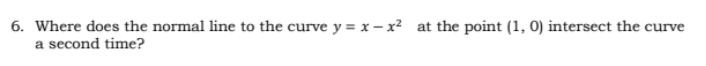 6. Where does the normal line to the curve y=x-x² at the point (1, 0) intersect the curve
a second time?