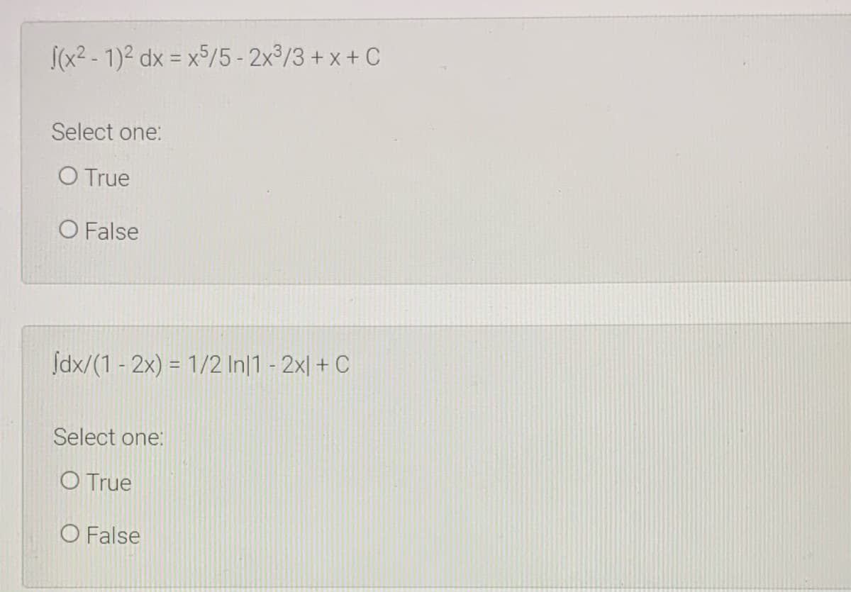 S(x2 - 1)2 dx = x5/5 - 2x /3 + x + C
Select one:
O True
O False
Jdx/(1 - 2x) = 1/2 In|1 - 2x| + C
Select one:
O True
O False
