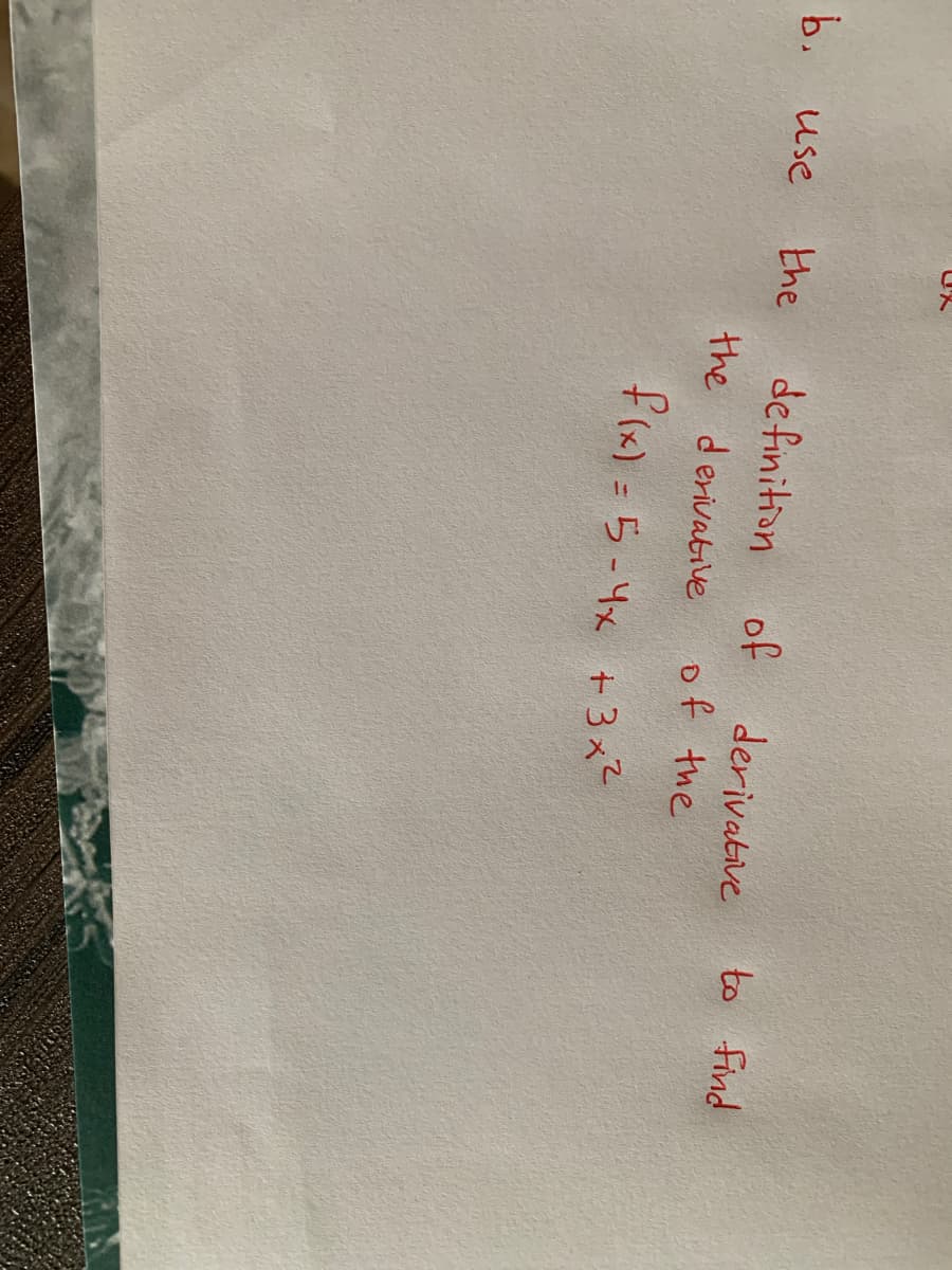 b.
use
the
definition
the derivative.
of
derivative
of the
f(x) = 5-4x + 3x²
to find