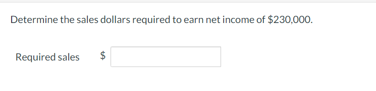 Determine the sales dollars required to earn net income of $230,000.
Required sales
$
