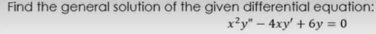Find the general solution of the given differential equation:
x²y" – 4xy' + 6y = 0
