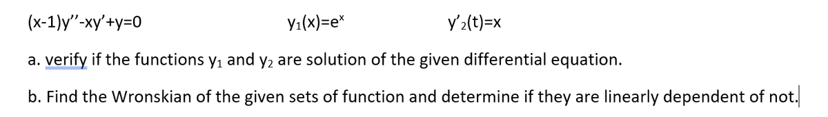 (x-1)y"-xy'+y=0
Yı(x)=e*
y'2(t)=x
a. verify if the functions y, and y, are solution of the given differential equation.
b. Find the Wronskian of the given sets of function and determine if they are linearly dependent of not.
