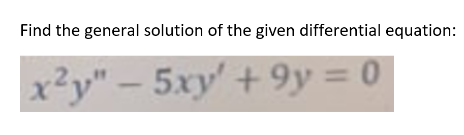 Find the general solution of the given differential equation:
x²y" – = 0
5xy' +9y
%3D
