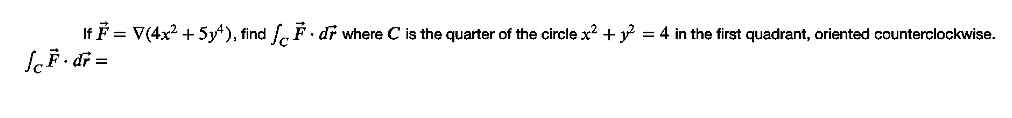 If F = V(4x? + 5y4), find . É. dř where C is the quarter of the çircle x? + y = 4 in the first quadrant, oriented counterçlockwise.
