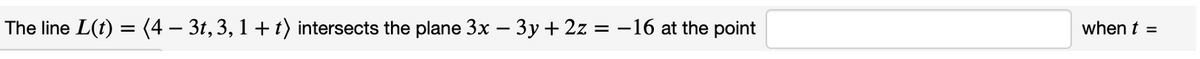 The line L(t) = (4 – 3t, 3, 1+t) intersects the plane 3x – 3y + 2z = -16 at the point
when t =
