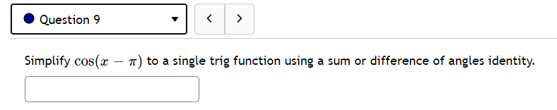 Question 9
>
Simplify cos(x
T) to a single trig function using a sum or difference of angles identity.
