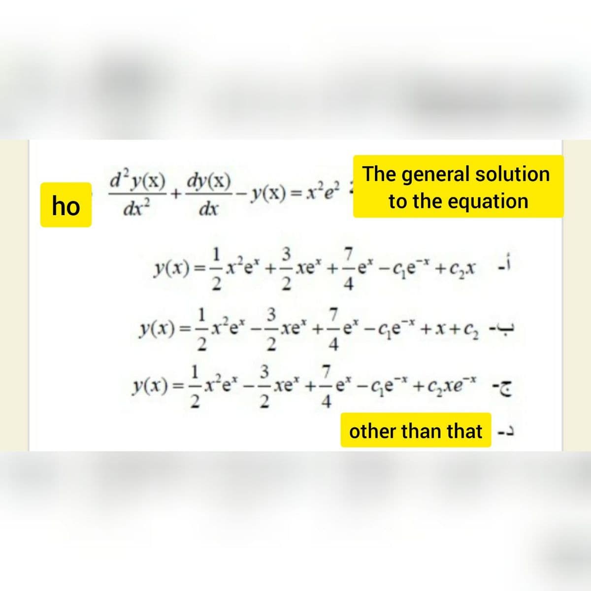 d²y(x) , dy(x)
ho
dx
- y(x) = x²e² :
dx
The general solution
to the equation
)=-
2
3
xe* +
2
Ge* +c,x -i
4
-çe" +x+C, -
4
3
-xe" +-e* -ge* +C,xe*
2
7
2
other than that --
