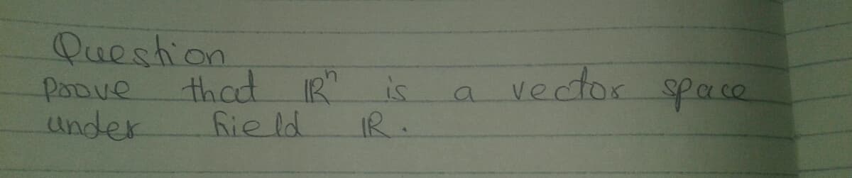 Puestion
that IR is
vector space
PaDve
under
fie ld
IR.
