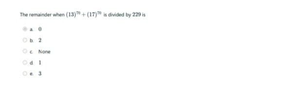 The remainder when
n (13) +(17)" is divided by 229 is
Ob 2
c None
Od 1
Oe 3
