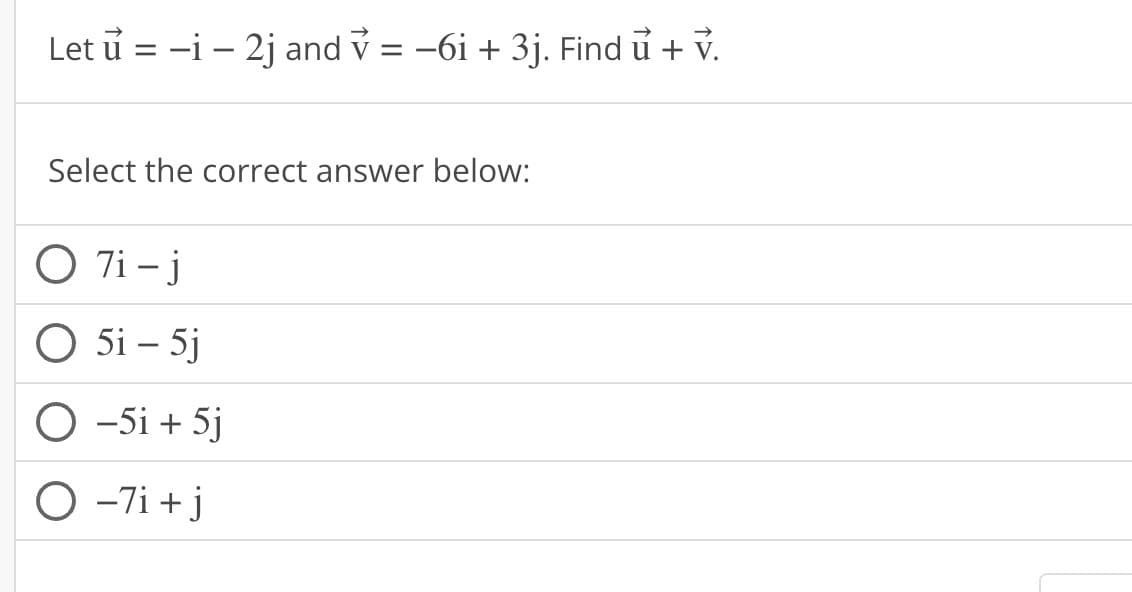 Let u = -i - 2j and ỷ = −6i + 3j. Find ủ + V.
Select the correct answer below:
O 7i-j
O 5i - 5j
O -5i + 5j
O -7i+j