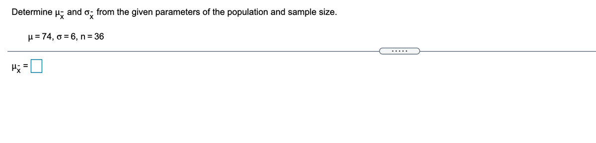 and ox
from the given parameters of the population and sample size.
Determine
H= 74, o = 6, n = 36
