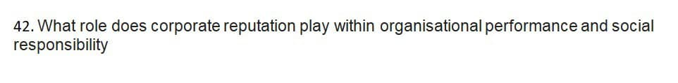 42. What role does corporate reputation play within organisational performance and social
responsibility
