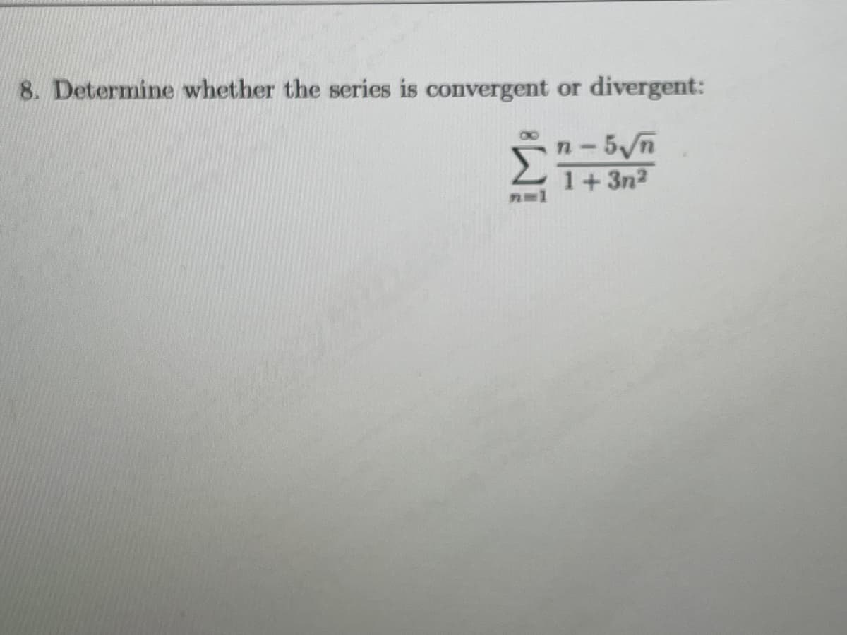 8. Determine whether the series is convergent or divergent:
n-5√n
1+3n²
nol