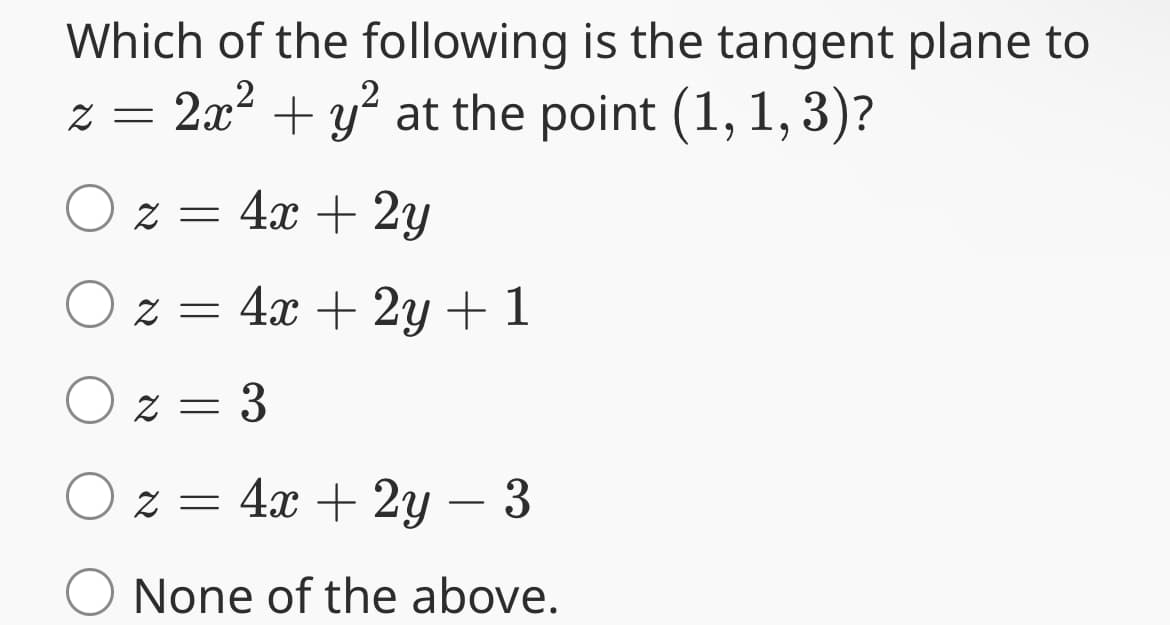 Which of the following is the tangent plane to
z = 2x² + y² at the point (1, 1, 3)?
z = 4x + 2y
z = 4x +2y + 1
2 = 3
z = 4x + 2y = 3
None of the above.