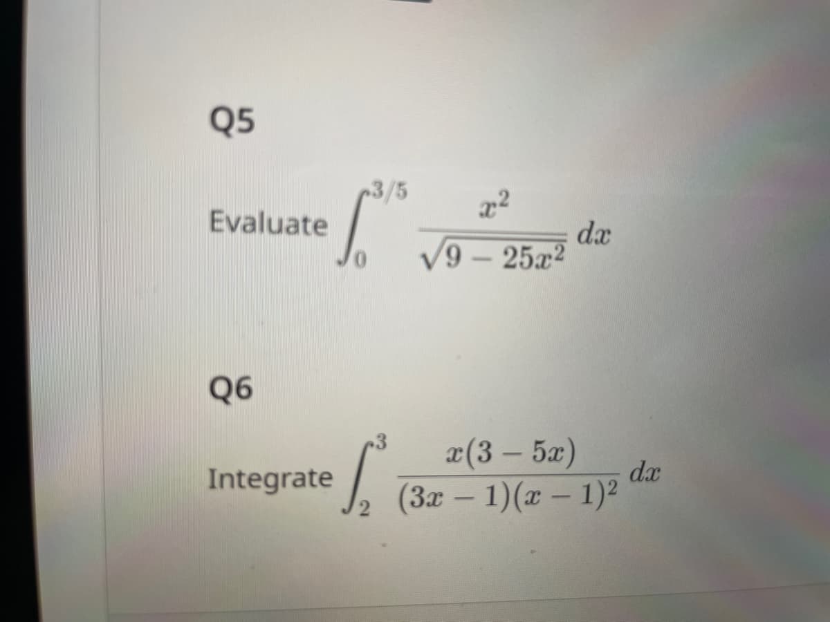 Q5
Evaluate
Q6
1.315
22
√9-25x²
Integrate
S
L² (3
2(3 – 5)
dx
(3x - 1)(x - 1)²
da