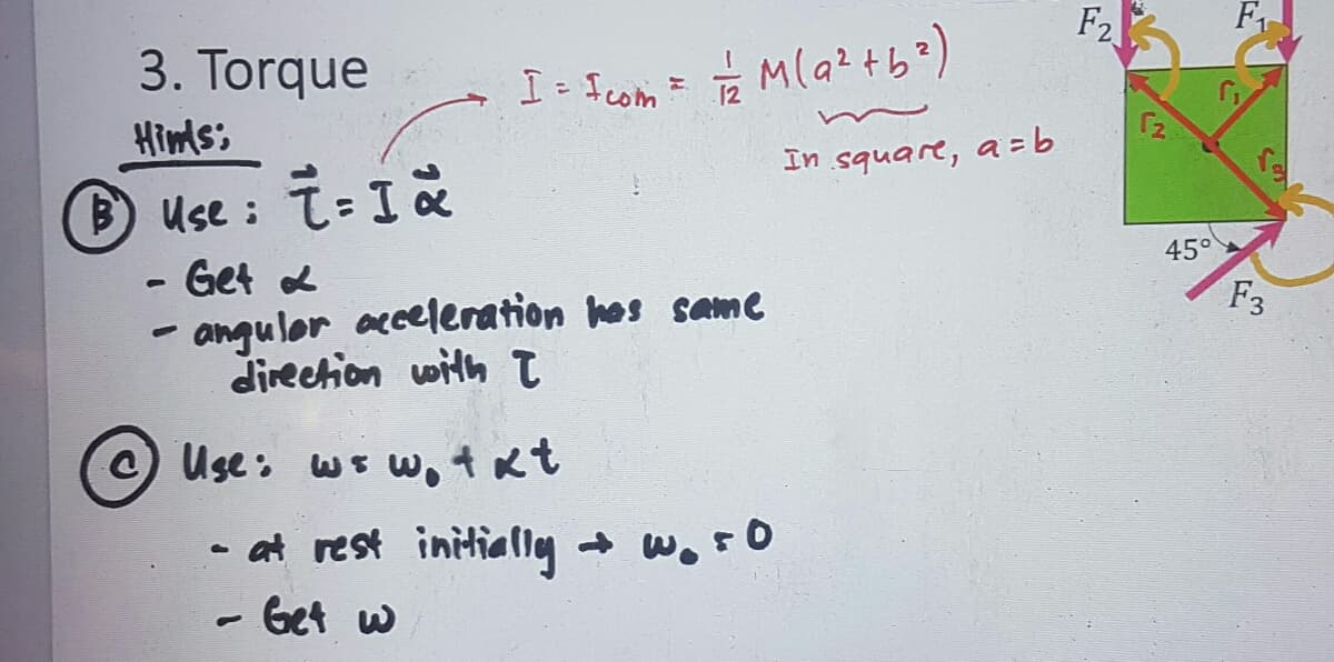 F2
F1
3. Torque
Himis:
In square, a =b
DUse : T=Ià
Get L
- angulor cceleration hos same
direction witht
45°
F3
O Use: ws w, t xt
- at rest initiallg + w.rO
- Get w
