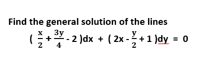 Find the general solution of the lines
x. 3y
Зу
y
G+-2 )dx + ( 2x -+1 )dy = o
2
4
2
