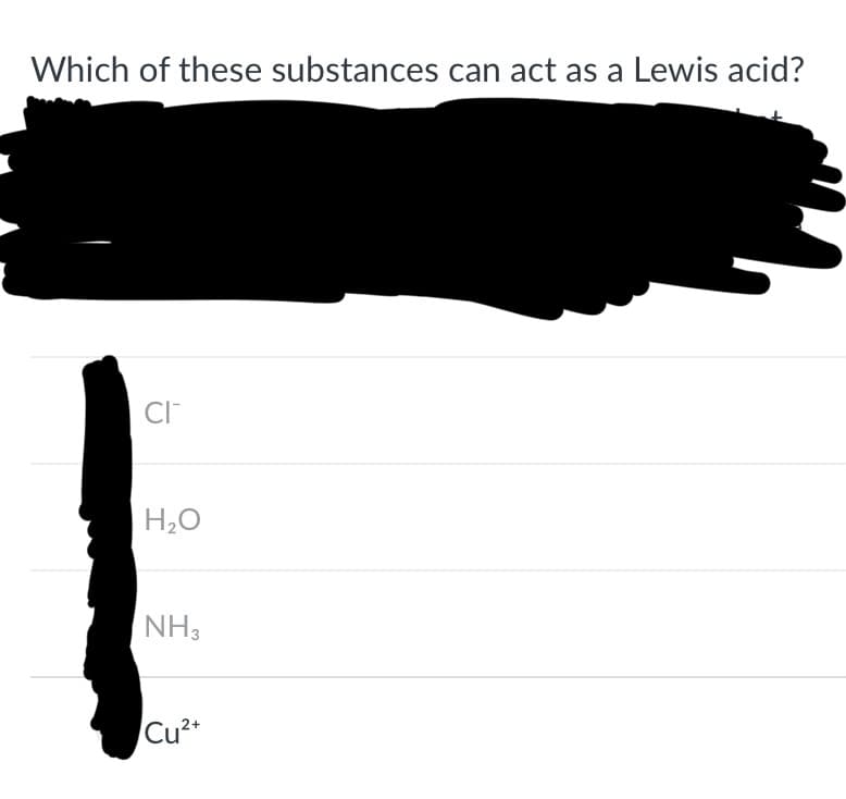 Which of these substances can act as a Lewis acid?
CI™
H₂O
NH3
Cu²+