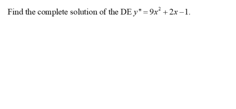 Find the complete solution of the DE y"=9x² +2x –1.
