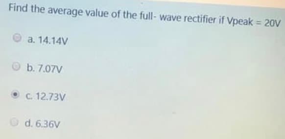 Find the average value of the full- wave rectifier if Vpeak = 20V
%3D
O a. 14.14V
O b. 7.07V
C. 12.73V
O d. 6.36V
